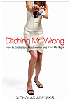 Ditching Mr. Wrong How to End a Bad Relationship and Find Mr. Right  by Nicholas Aretakis